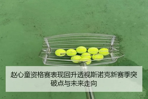 赵心童资格赛表现回升透视斯诺克新赛季突破点与未来走向